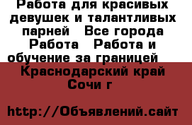 Работа для красивых девушек и талантливых парней - Все города Работа » Работа и обучение за границей   . Краснодарский край,Сочи г.